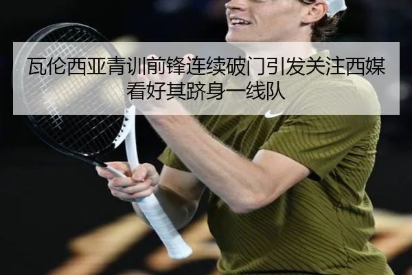 瓦伦西亚青训前锋连续破门引发关注西媒看好其跻身一线队